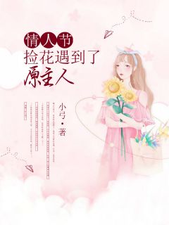 爆款小说由作者小弓所创作的情人节，捡花遇到了原主人在线阅读