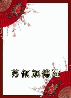 苏倾颜傅淮(苏倾颜)最佳创作小说全文在线阅读